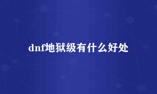 dnf地狱级有什么好处