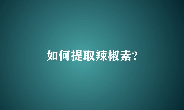 如何提取辣椒素?
