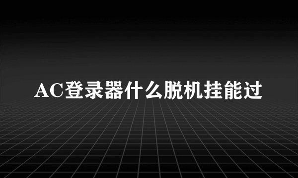 AC登录器什么脱机挂能过