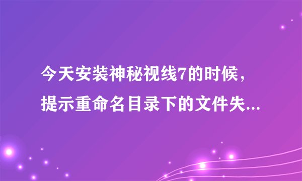 今天安装神秘视线7的时候，提示重命名目录下的文件失败，movefile失败;代码 5。求助