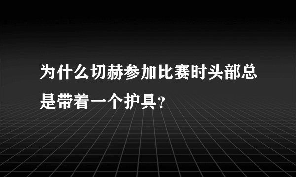 为什么切赫参加比赛时头部总是带着一个护具？