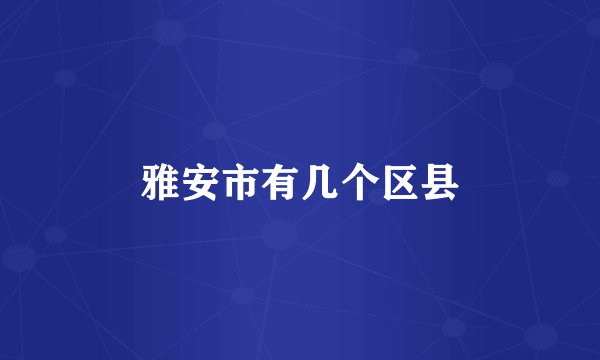 雅安市有几个区县