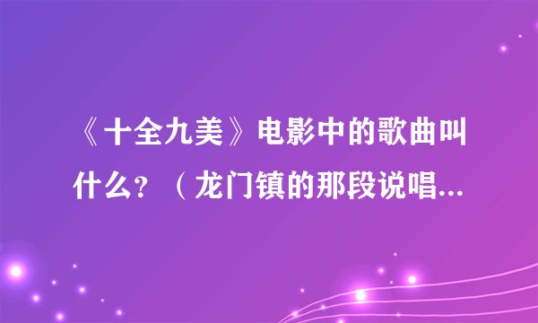《十全九美》电影中的歌曲叫什么？（龙门镇的那段说唱Hiphop）