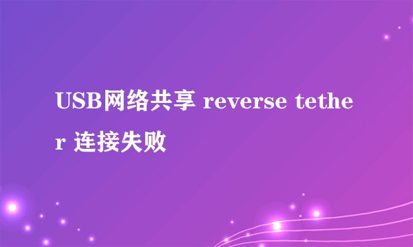 USB网络共享 reverse tether 连接失败
