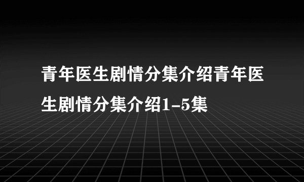 青年医生剧情分集介绍青年医生剧情分集介绍1-5集