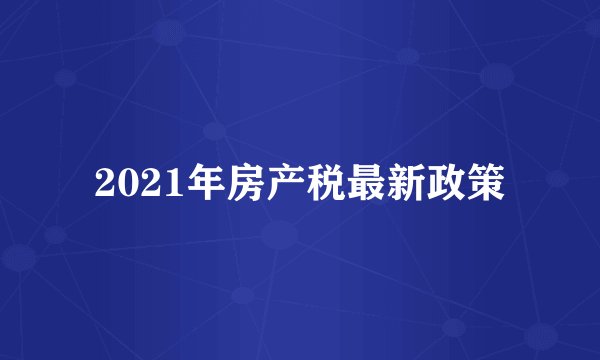 2021年房产税最新政策