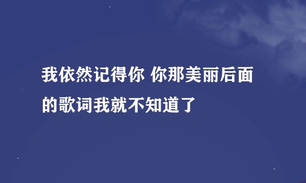 我依然记得你 你那美丽后面的歌词我就不知道了