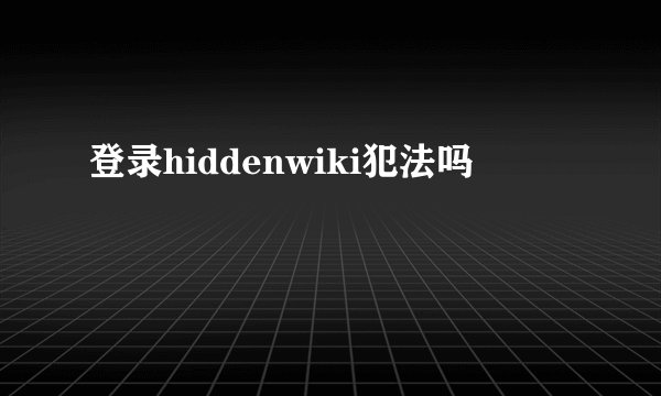 登录hiddenwiki犯法吗