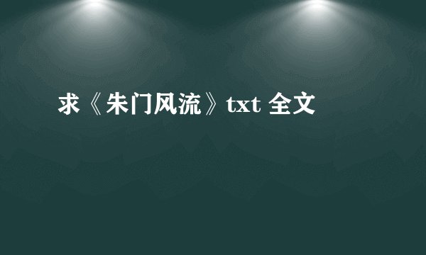 求《朱门风流》txt 全文