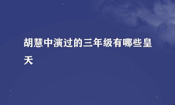 胡慧中演过的三年级有哪些皇天