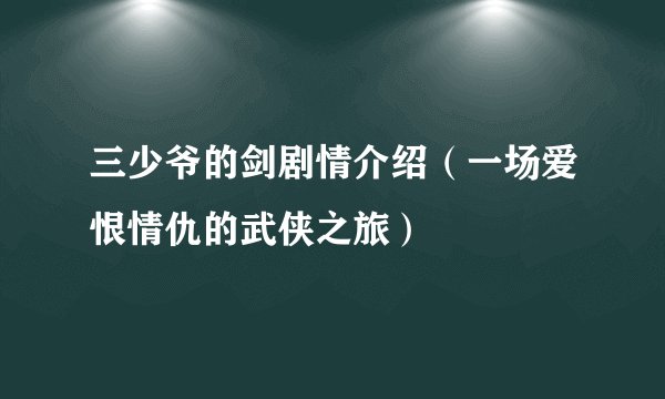 三少爷的剑剧情介绍（一场爱恨情仇的武侠之旅）