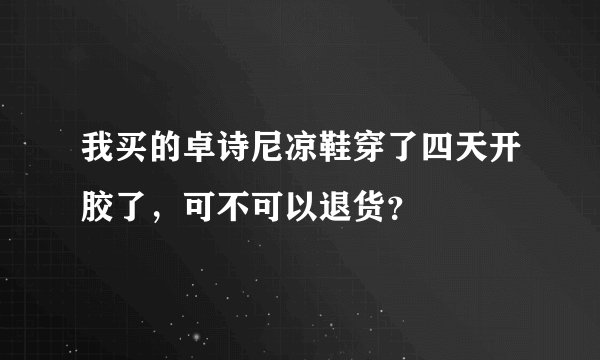 我买的卓诗尼凉鞋穿了四天开胶了，可不可以退货？