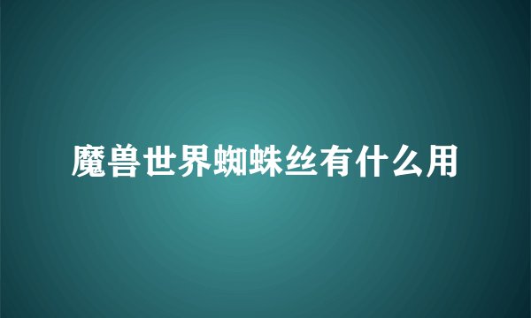 魔兽世界蜘蛛丝有什么用