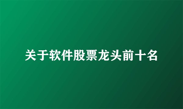 关于软件股票龙头前十名
