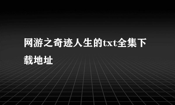 网游之奇迹人生的txt全集下载地址