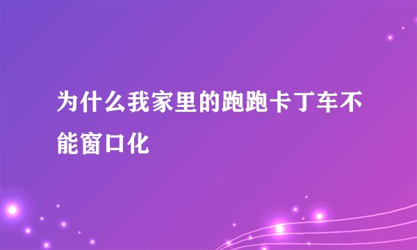 为什么我家里的跑跑卡丁车不能窗口化