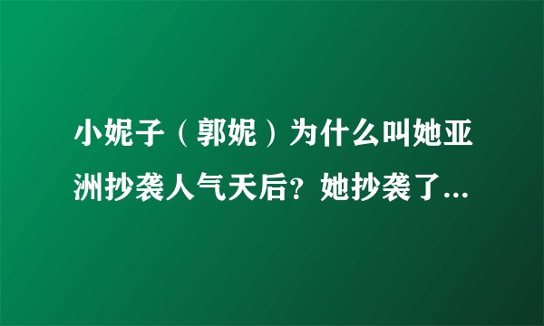 小妮子（郭妮）为什么叫她亚洲抄袭人气天后？她抄袭了什么哦？