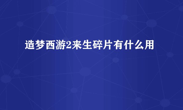 造梦西游2来生碎片有什么用