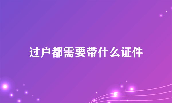 过户都需要带什么证件