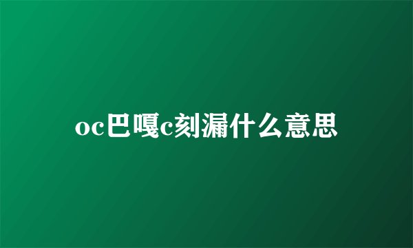 oc巴嘎c刻漏什么意思