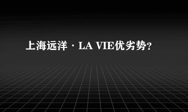 上海远洋·LA VIE优劣势？