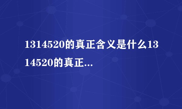 1314520的真正含义是什么1314520的真正含义解释
