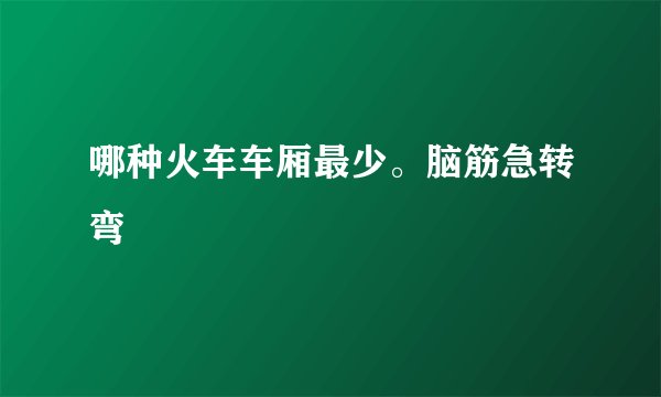 哪种火车车厢最少。脑筋急转弯