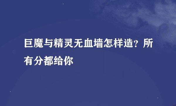 巨魔与精灵无血墙怎样造？所有分都给你