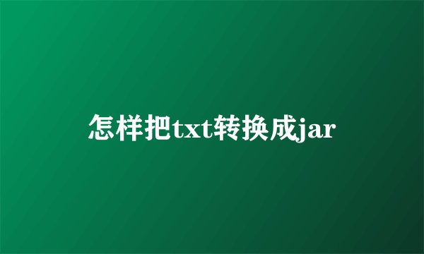 怎样把txt转换成jar