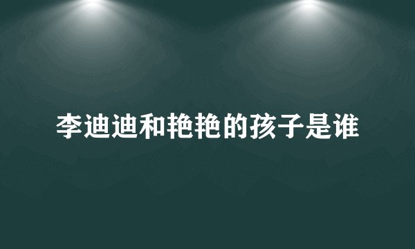 李迪迪和艳艳的孩子是谁