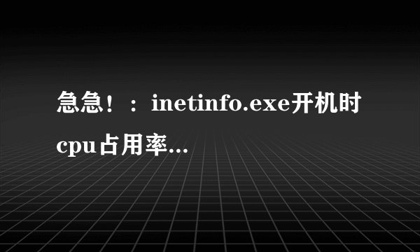 急急！：inetinfo.exe开机时cpu占用率100%