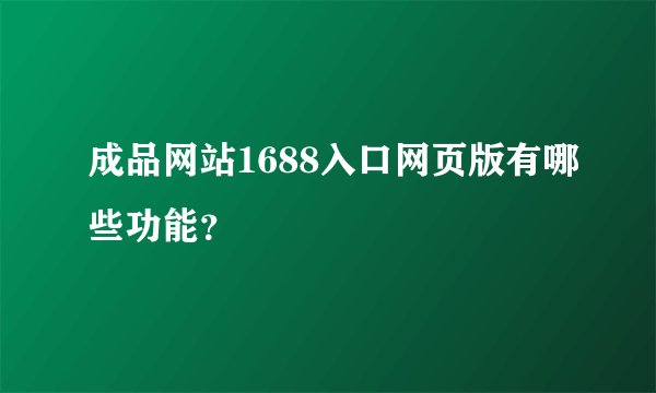 成品网站1688入口网页版有哪些功能？