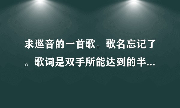 求巡音的一首歌。歌名忘记了。歌词是双手所能达到的半径是多少多少什么的。987177822@qq.co