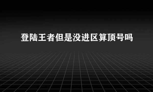 登陆王者但是没进区算顶号吗