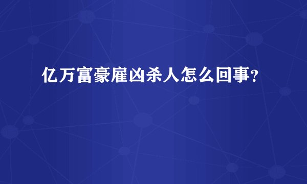 亿万富豪雇凶杀人怎么回事？