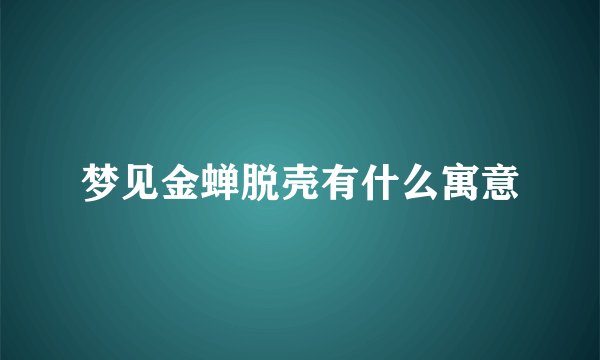 梦见金蝉脱壳有什么寓意