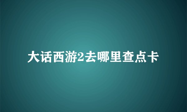 大话西游2去哪里查点卡