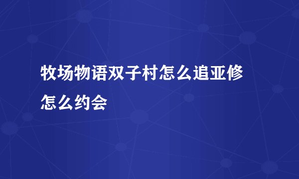 牧场物语双子村怎么追亚修 怎么约会