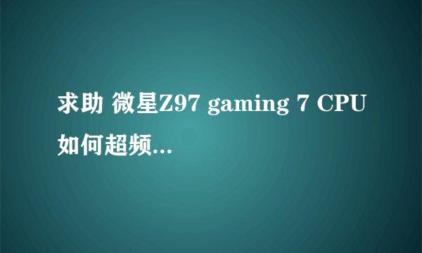 求助 微星Z97 gaming 7 CPU如何超频？倍频改不了