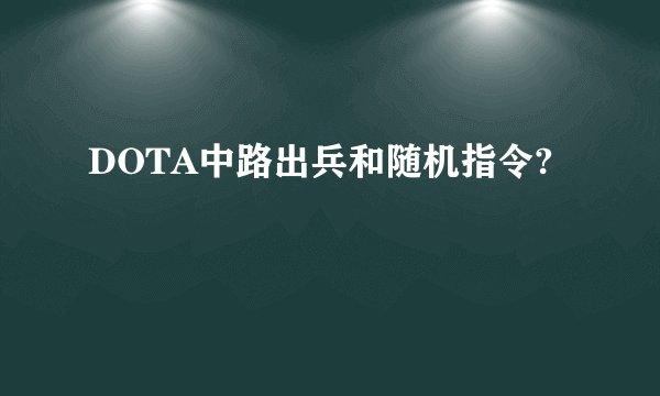DOTA中路出兵和随机指令?