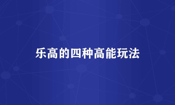乐高的四种高能玩法