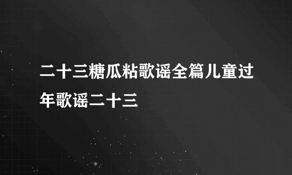 二十三糖瓜粘歌谣全篇儿童过年歌谣二十三