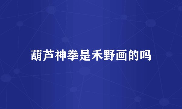 葫芦神拳是禾野画的吗