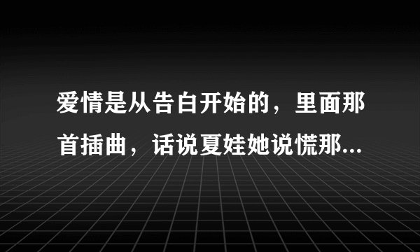 爱情是从告白开始的，里面那首插曲，话说夏娃她说慌那个，求歌词及资料