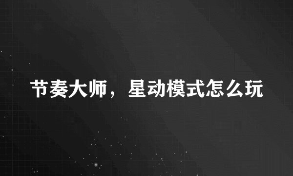 节奏大师，星动模式怎么玩