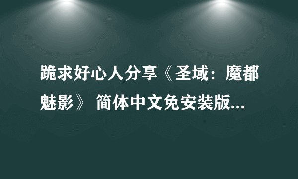跪求好心人分享《圣域：魔都魅影》 简体中文免安装版游戏免费百度云资源