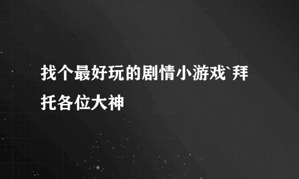 找个最好玩的剧情小游戏`拜托各位大神