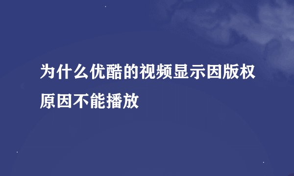 为什么优酷的视频显示因版权原因不能播放