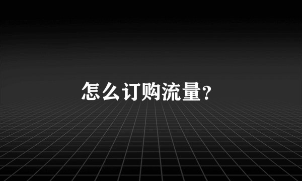 怎么订购流量？