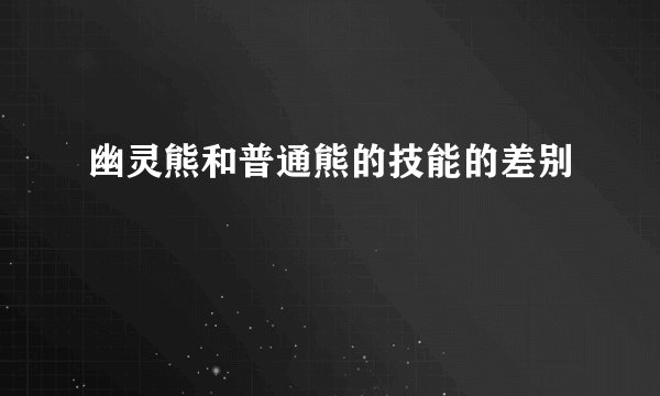 幽灵熊和普通熊的技能的差别